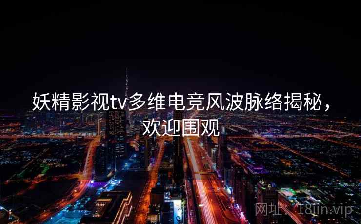妖精影视tv多维电竞风波脉络揭秘，欢迎围观