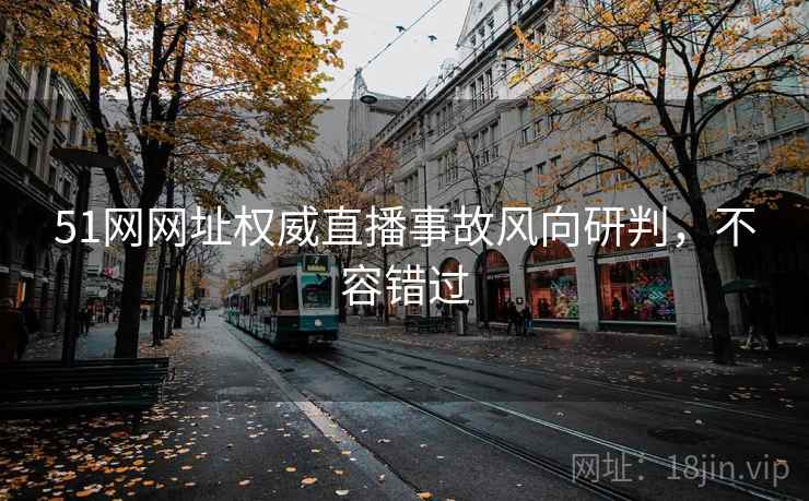 51网网址权威直播事故风向研判，不容错过
