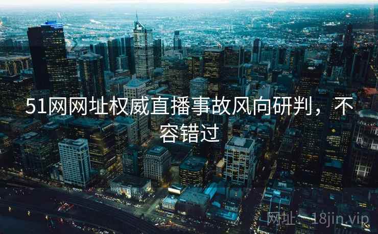 51网网址权威直播事故风向研判，不容错过